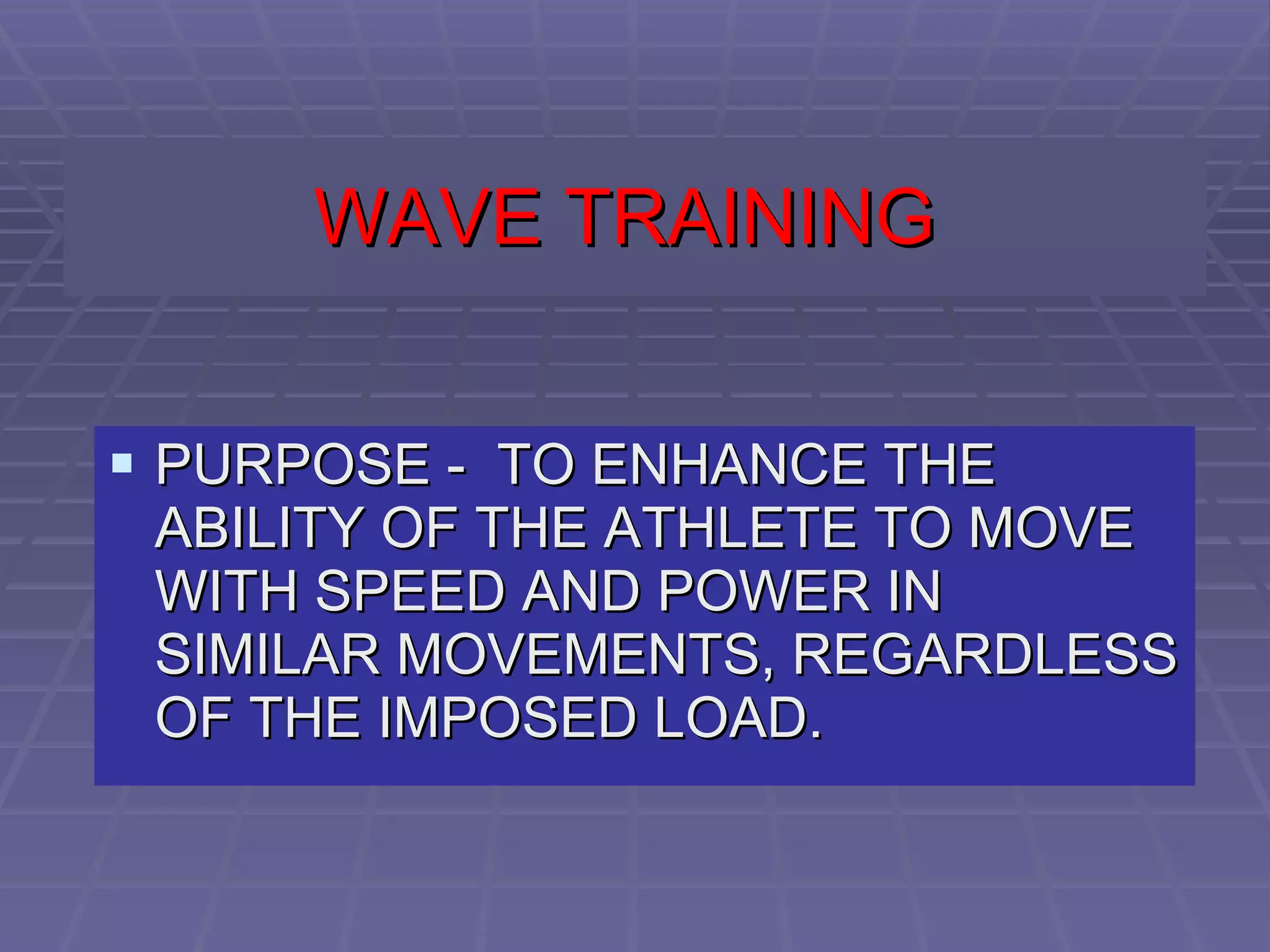 WAVE TRAINING   PURPOSE -  TO ENHANCE THE ABILITY OF THE ATHLETE TO MOVE WITH SPEED AND POWER IN SIMILAR MOVEMENTS, REGARDLESS OF THE IMPOSED LOAD. 