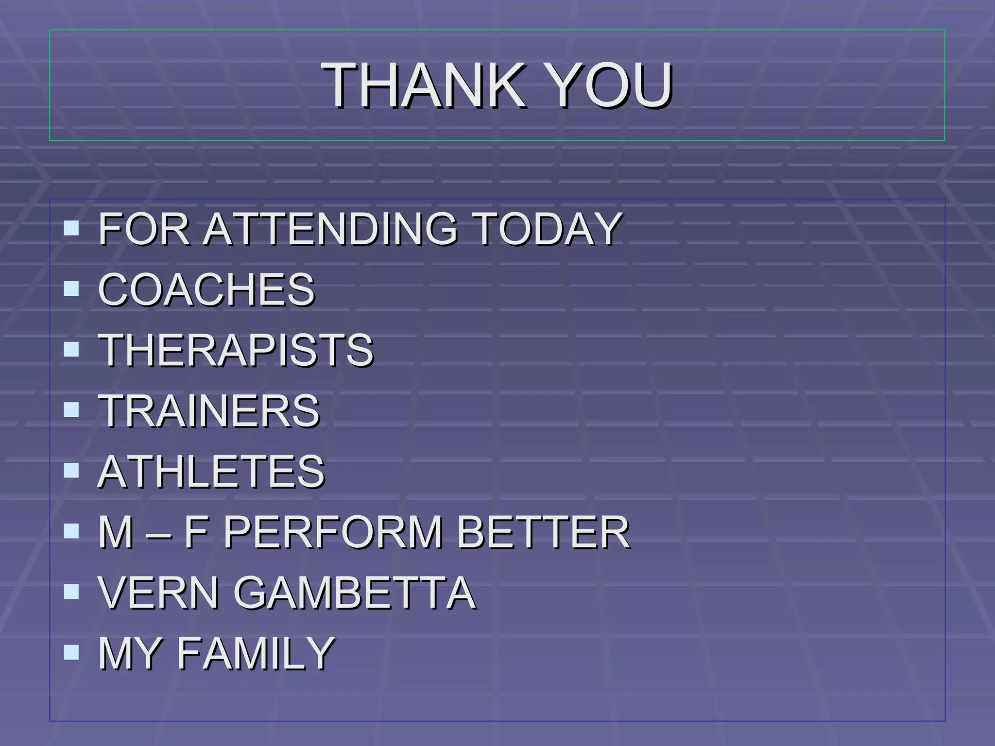 THANK YOU FOR ATTENDING TODAY COACHES THERAPISTS TRAINERS ATHLETES M – F PERFORM BETTER VERN GAMBETTA MY FAMILY 