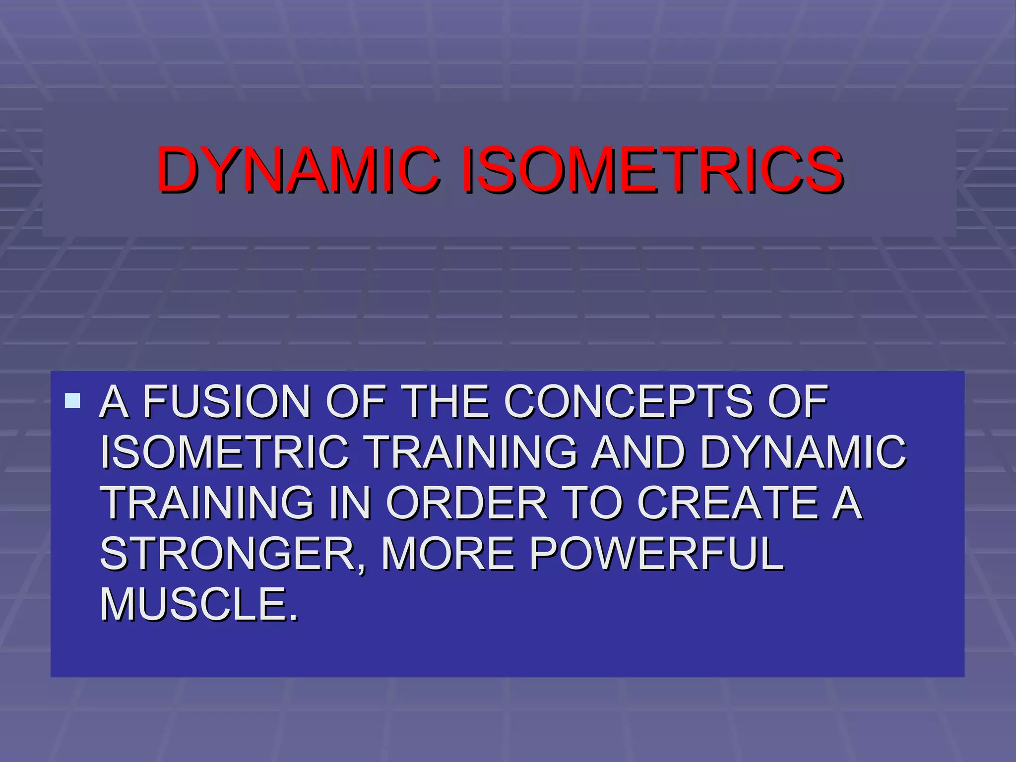DYNAMIC ISOMETRICS A FUSION OF THE CONCEPTS OF ISOMETRIC TRAINING AND DYNAMIC TRAINING IN ORDER TO CREATE A STRONGER, MORE POWERFUL MUSCLE. 