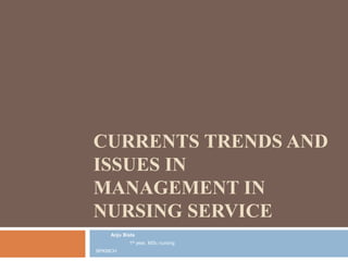 CURRENTS TRENDS AND
ISSUES IN
MANAGEMENT IN
NURSING SERVICE
- Anju Bista
1st year, MSc nursing
BPKMCH
 