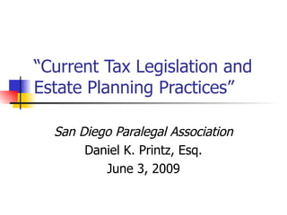 “ Current Tax Legislation and Estate Planning Practices” San Diego Paralegal Association Daniel K. Printz, Esq. June 3, 2009 