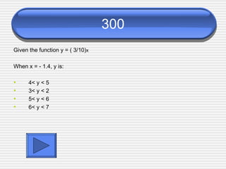 300 Given the function y = ( 3/10) x When x = - 1.4, y is: 4< y < 5 3< y < 2 5< y < 6 6< y < 7 