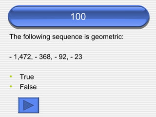 100 The following sequence is geometric: - 1,472, - 368, - 92, - 23 True False 