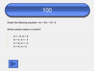 100 Graph the following equation: m 2  + 6m - 16 = 0 Which solution below is correct? m = - 8, m = 2 m = 4, m = - 4 m = 8, m = - 2 m = 8, m = 2 