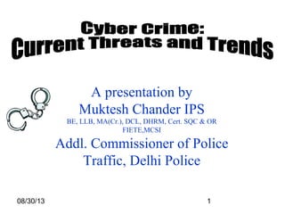 08/30/13 1
A presentation by
Muktesh Chander IPS
BE, LLB, MA(Cr.), DCL, DHRM, Cert. SQC & OR
FIETE,MCSI
Addl. Commissioner of Police
Traffic, Delhi Police
 