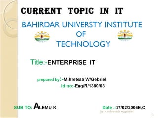 CURRENT TOPIC IN IT

by:- mihreteab w/gebriel

1

 