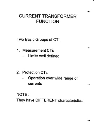 CURRENT TRANSFORMER
FUNCTION
Two Basic Groups of CT :
1. Measurement CTs
- Lim'its well defined
2. Protection CTs
- Operat...