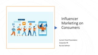 Influencer
Marketing on
Consumers
Current Trend Presentation
Corporate PR
By Julia Sellman
 