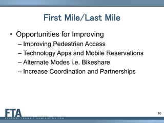 10
First Mile/Last Mile
• Opportunities for Improving
– Improving Pedestrian Access
– Technology Apps and Mobile Reservations
– Alternate Modes i.e. Bikeshare
– Increase Coordination and Partnerships
 