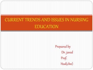 CURRENT TRENDS AND ISSUES IN NURSING
EDUCATION
Prepared by
Dr. javed
Prof.
Hod(chn)
 