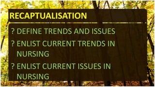 RECAPTUALISATION
? DEFINE TRENDS AND ISSUES
? ENLIST CURRENT TRENDS IN
NURSING
? ENLIST CURRENT ISSUES IN
NURSING
 