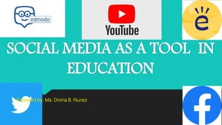 SOCIAL MEDIA AS A TOOL IN
EDUCATION
Reported by: Ma. Divina B. Nunez
 