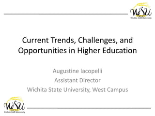 Current Trends, Challenges, and
Opportunities in Higher Education

            Augustine Iacopelli
            Assistant Director
  Wichita State University, West Campus
 
