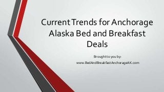 CurrentTrends for Anchorage
Alaska Bed and Breakfast
Deals
Brought to you by:
www.BedAndBreakfastAnchorageAK.com
 