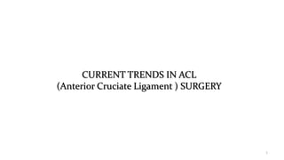 CURRENT TRENDS IN ACL
(Anterior Cruciate Ligament ) SURGERY
1
 