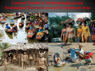 Current Trends in Anthropological and
Sociological Research on and in Southeast Asia
 