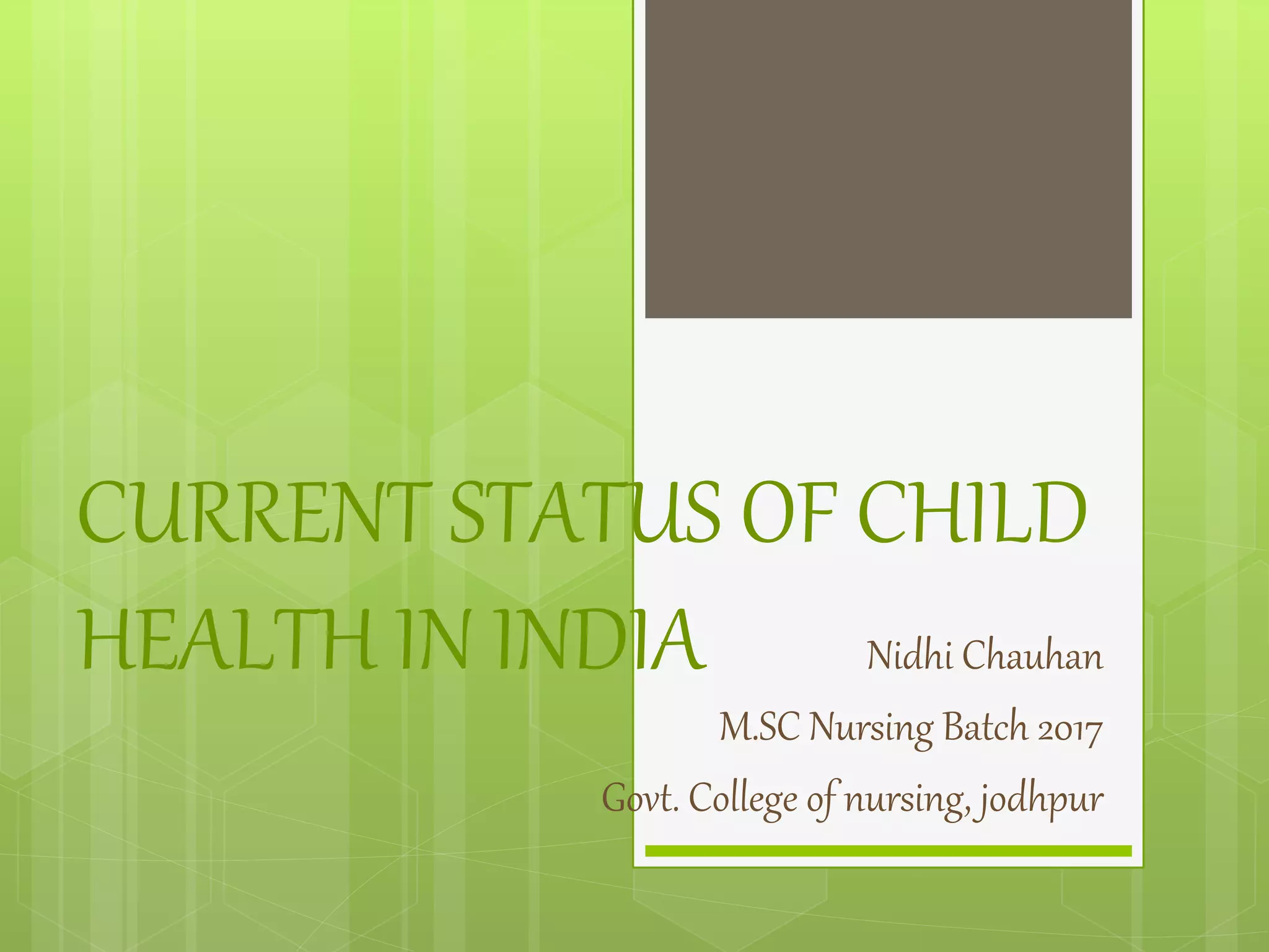 CURRENT STATUS OF CHILD
HEALTH IN INDIA Nidhi Chauhan
M.SC Nursing Batch 2017
Govt. College of nursing, jodhpur