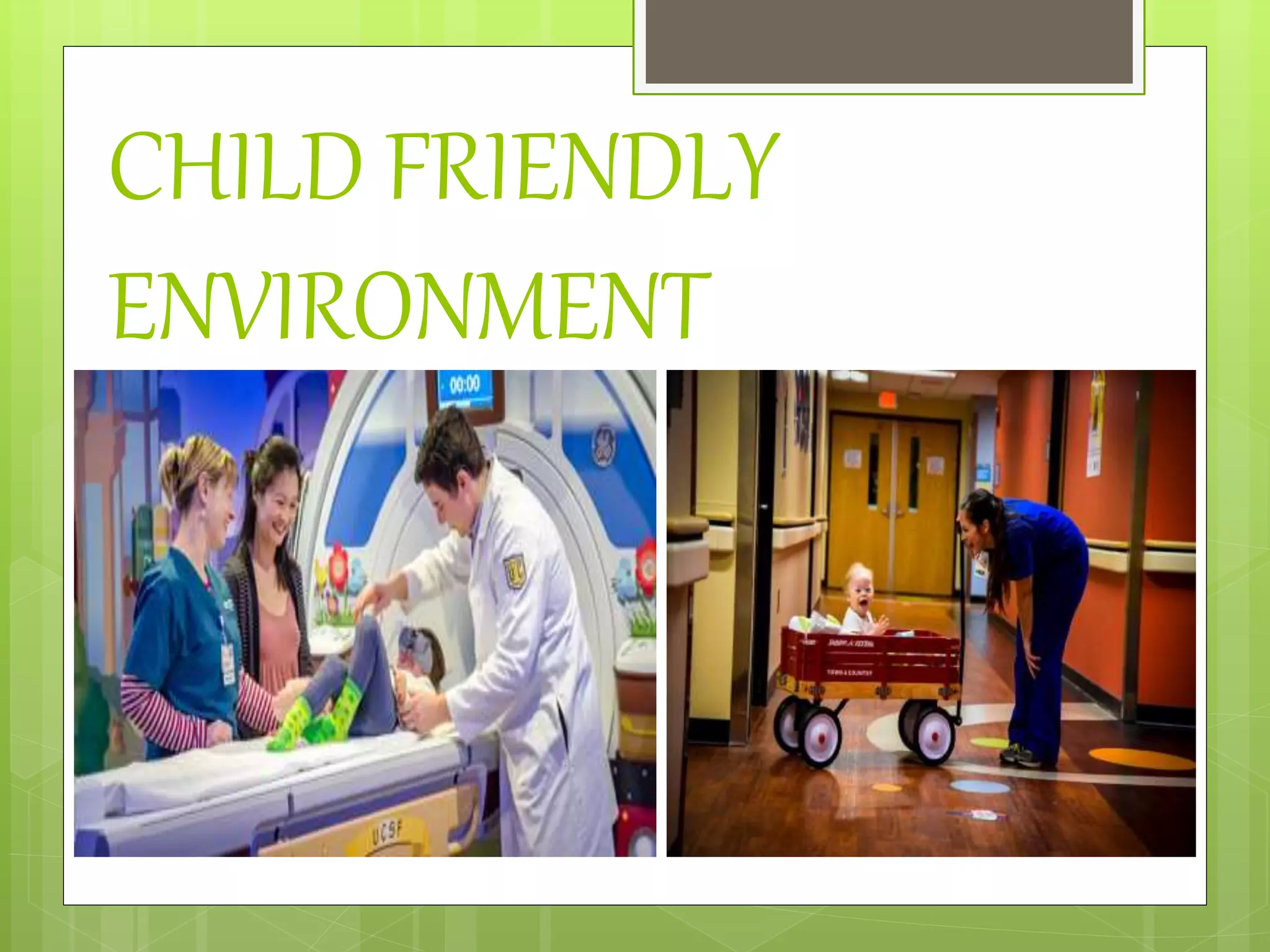 CHILD FRIENDLY
ENVIRONMENT