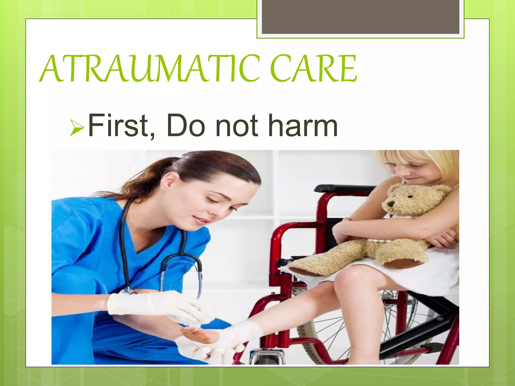 ATRAUMATIC CARE
First, Do not harm