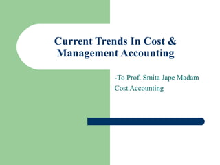 Current Trends In Cost &
Management Accounting
-To Prof. Smita Jape Madam
Cost Accounting
 