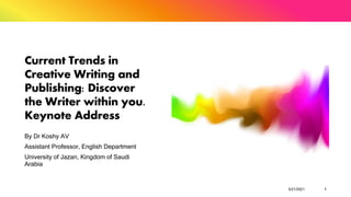 Current Trends in
Creative Writing and
Publishing: Discover
the Writer within you.
Keynote Address
By Dr Koshy AV
Assistant Professor, English Department
University of Jazan, Kingdom of Saudi
Arabia
5/21/2021 1
 