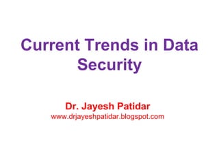 Current Trends in Data
Security
Dr. Jayesh Patidar
www.drjayeshpatidar.blogspot.com
 
