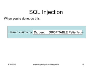 16
SQL Injection
When you‟re done, do this:
Search claims by: Dr. Lee‟; DROP TABLE Patients; --
9/30/2015 www.drjayeshpatidar.blogspot.in
 
