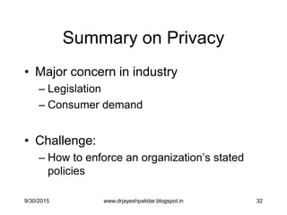 32
Summary on Privacy
• Major concern in industry
– Legislation
– Consumer demand
• Challenge:
– How to enforce an organization‟s stated
policies
9/30/2015 www.drjayeshpatidar.blogspot.in
 