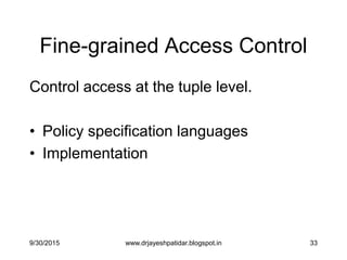 33
Fine-grained Access Control
Control access at the tuple level.
• Policy specification languages
• Implementation
9/30/2015 www.drjayeshpatidar.blogspot.in
 