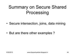 44
Summary on Secure Shared
Processing
• Secure intersection, joins, data mining
• But are there other examples ?
9/30/2015 www.drjayeshpatidar.blogspot.in
 