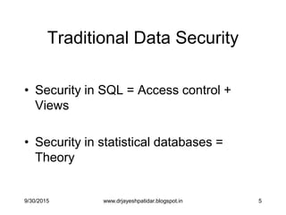5
Traditional Data Security
• Security in SQL = Access control +
Views
• Security in statistical databases =
Theory
9/30/2015 www.drjayeshpatidar.blogspot.in
 