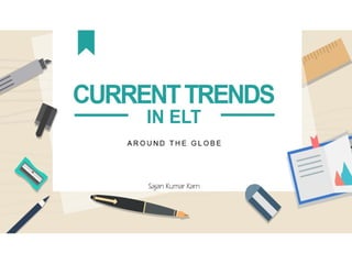 Current Trends in ELT around the Globe
Sajan Kumar Karn
 