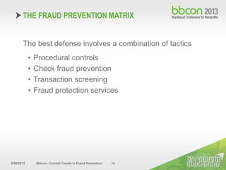 9/29/2013 #bbcon Current Trends in Fraud Prevention 15
The best defense involves a combination of tactics
• Procedural controls
• Check fraud prevention
• Transaction screening
• Fraud protection services
THE FRAUD PREVENTION MATRIX
 
