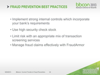 9/29/2013 #bbcon Current Trends in Fraud Prevention 34
• Implement strong internal controls which incorporate
your bank’s requirements
• Use high security check stock
• Limit risk with an appropriate mix of transaction
screening services
• Manage fraud claims effectively with FraudArmor
FRAUD PREVENTION BEST PRACTICES
 