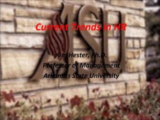 Current Trends in HR
Kim Hester, Ph.D.
Professor of Management
Arkansas State University
 