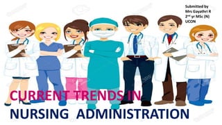 CURRENT TRENDS IN
NURSING ADMINISTRATION
Submitted by
Mrs Gayathri R
2nd yr MSc (N)
UCON
 