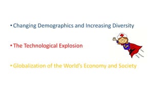 •Changing Demographics and Increasing Diversity
•The Technological Explosion
•Globalization of the World’s Economy and Society
 