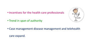 • Incentives for the health care professionals
• Trend in span of authority
• Case management disease management and telehealth
care expand.
 