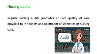 Nursing audits
Regular nursing audits promotes ensures quality of care
provided to the clients and upliftment of standards of nursing
care.
 