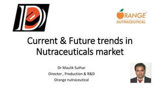 Current & Future trends in
Nutraceuticals market
Dr Maulik Suthar
Director , Production & R&D
Orange nutraceutical
 