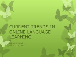 CURRENT TRENDS IN
ONLINE LANGUAGE
LEARNING
BY:
BLEIXEN SANCHEZ
GREISLY GONZALEZ

 