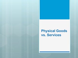 Physical Goods
vs. Services
 