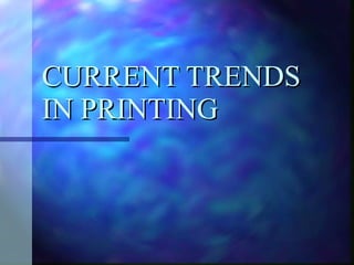 CURRENT TRENDS IN PRINTING 