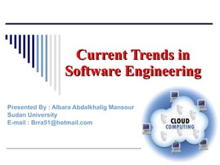 Presented By : Albara Abdalkhalig Mansour Sudan University  E-mail : Brra51@hotmail.com  Current Trends in Software Engineering 
