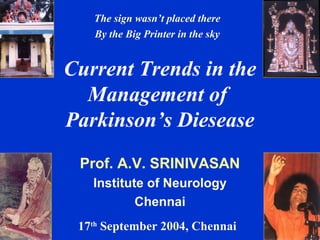 The sign wasn’t placed there
   By the Big Printer in the sky


Current Trends in the
  Management of
Parkinson’s Diesease
 Prof. A.V. SRINIVASAN
   Institute of Neurology
           Chennai
 17th September 2004, Chennai
 
