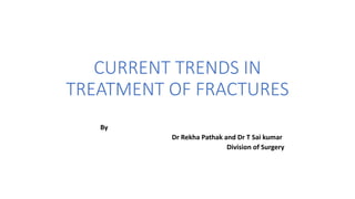 CURRENT TRENDS IN
TREATMENT OF FRACTURES
By
Dr Rekha Pathak and Dr T Sai kumar
Division of Surgery
 