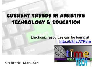 Current Trends in Assistive
Technology & Education
Electronic resources can be found at
http://bit.ly/ATKern

Kirk Behnke, M.Ed., ATP

 