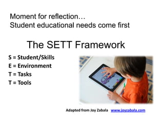 Moment for reflection…
Student educational needs come first

The SETT Framework
S = Student/Skills
E = Environment
T = Tasks
T = Tools

Adapted from Joy Zabala www.joyzabala.com

 