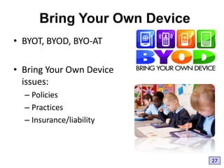 Bring Your Own Device
• BYOT, BYOD, BYO-AT
• Bring Your Own Device
issues:
– Policies
– Practices
– Insurance/liability

27

 