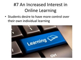#7 An Increased Interest in
Online Learning
• Students desire to have more control over
their own individual learning

 